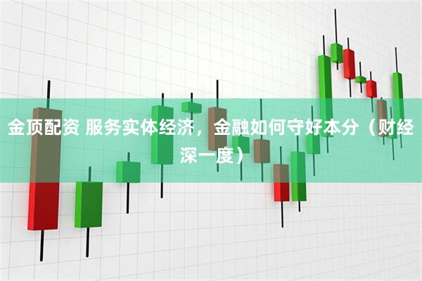 金顶配资 服务实体经济，金融如何守好本分（财经深一度）