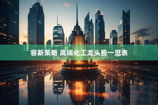 容新策略 高端化工龙头股一览表